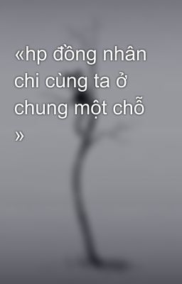 «hp đồng nhân chi cùng ta ở chung một chỗ »