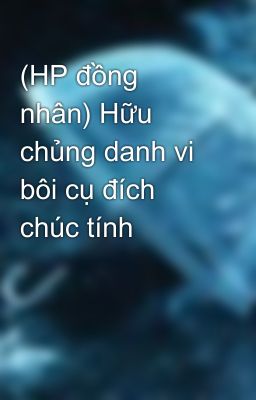 (HP đồng nhân) Hữu chủng danh vi bôi cụ đích chúc tính