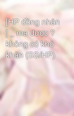 [HP đồng nhân ] _ ma dược ? không có khó khăn (SS/HP)