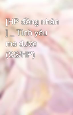 [HP đồng nhân ] _ Tình yêu ma dược  (SS/HP)