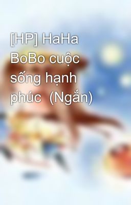 [HP] HaHa BoBo cuộc sống hạnh phúc  (Ngắn)