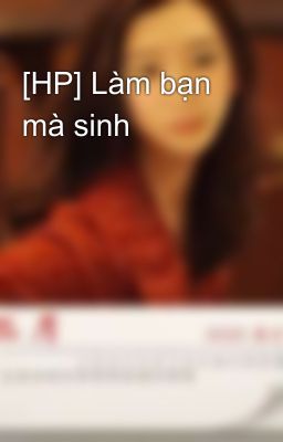 [HP] Làm bạn mà sinh