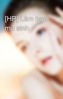 [HP] Làm bạn mà sinh