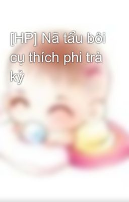 [HP] Nã tẩu bôi cụ thích phi trà kỷ