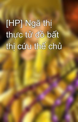 [HP] Ngã thị thực tử đồ bất thị cứu thế chủ