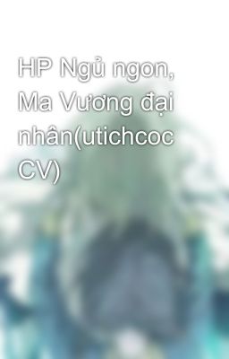 HP Ngủ ngon, Ma Vương đại nhân(utichcoc CV)