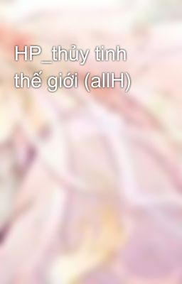 HP_thủy tinh thế giới (allH)