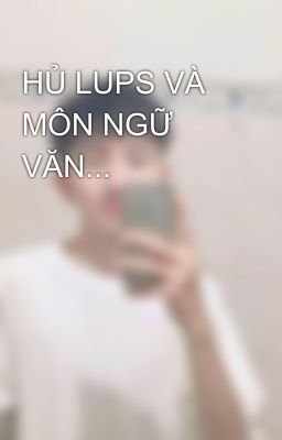 HỦ LUPS VÀ MÔN NGỮ VĂN...