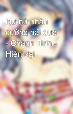 Hư nữ nhân cường hái dưa - Chanh Tinh - Hiện đại