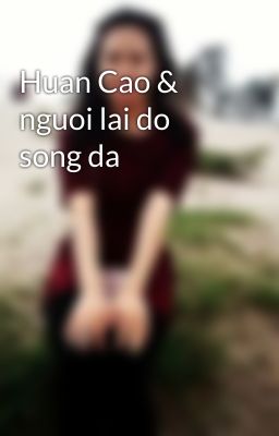 Huan Cao & nguoi lai do song da