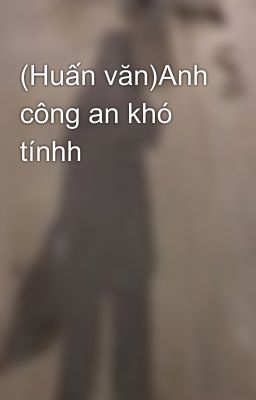 (Huấn văn)Anh công an khó tínhh🥲