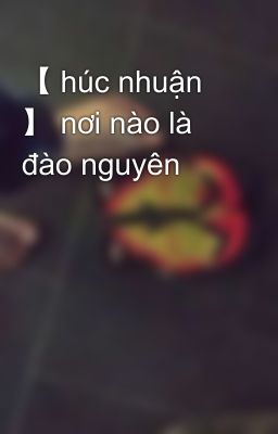 【 húc nhuận 】 nơi nào là đào nguyên