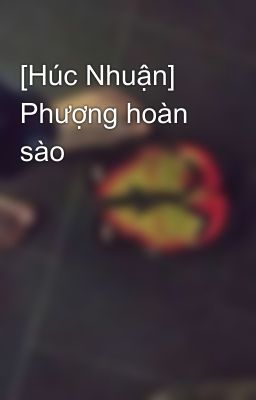 [Húc Nhuận] Phượng hoàn sào