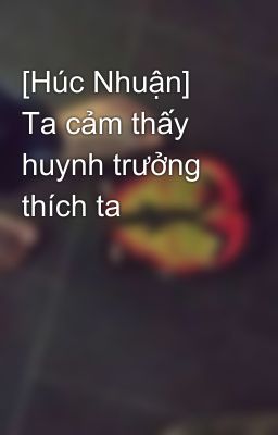 [Húc Nhuận] Ta cảm thấy huynh trưởng thích ta