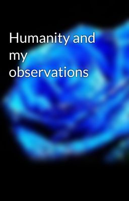 Humanity and my observations