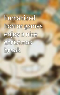 humanized horror games enjoy a nice christmas break