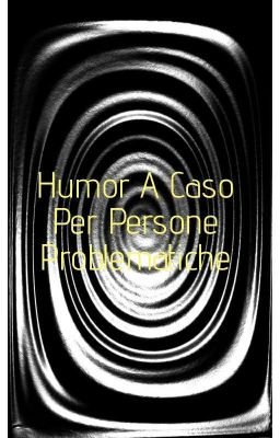 Humor A Caso Per Persone Problematiche 