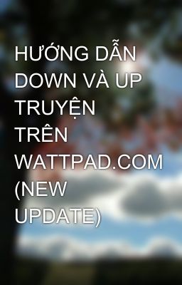 HƯỚNG DẪN DOWN VÀ UP TRUYỆN TRÊN WATTPAD.COM (NEW UPDATE)