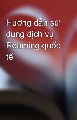 Hướng dẫn sử dụng dịch vụ Roaming quốc tế