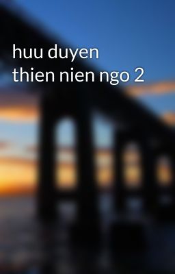 huu duyen thien nien ngo 2