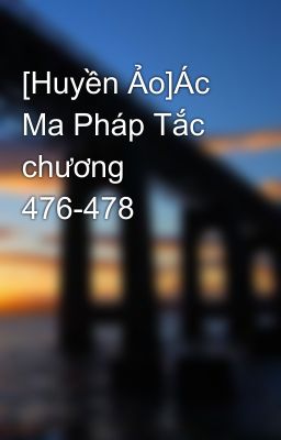 [Huyền Ảo]Ác Ma Pháp Tắc chương 476-478