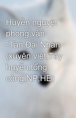 Huyễn nguyệt phong vân -Tần Đại Nhân (xuyên việt,Tây huyễn,tổng công,NP,HE)