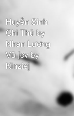 Huyễn Sinh Chi Thủ by Nhan Lương Vũ [cv by Kinzie]