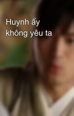 Huynh ấy không yêu ta