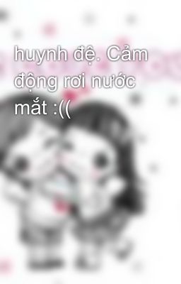 huynh đệ. Cảm động rơi nước mắt :((