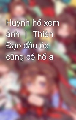 Huynh hố xem ảnh ｜ Thiên Đạo đầu óc cũng có hố a 