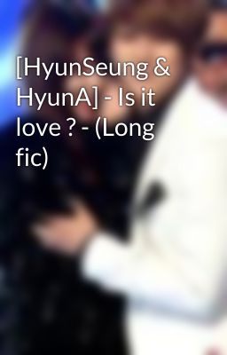 [HyunSeung & HyunA] - Is it love ? - (Long fic)