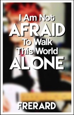 I Am Not Afraid To Walk This World Alone | Frerard