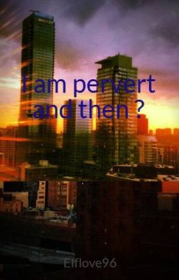 I am pervert and then ?