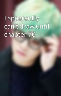 I apparently can't draw until chapter 70