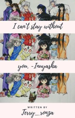 I can't stay without you. -InuYasha