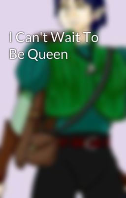 I Can't Wait To Be Queen