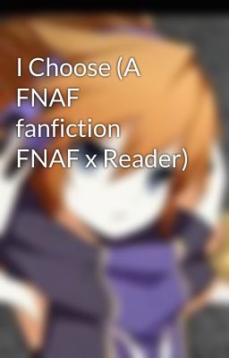 I Choose (A FNAF fanfiction FNAF x Reader)