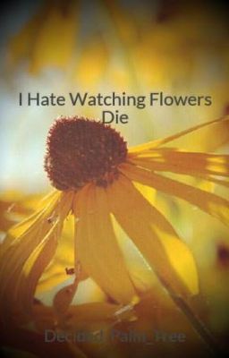 I Hate Watching Flowers Die