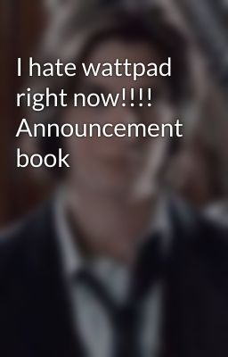 I hate wattpad right now!!!! Announcement book