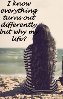 I know everything turns out differently but why my life?