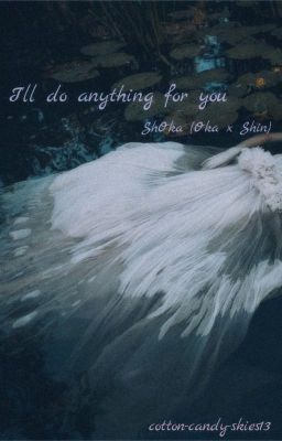 I'll Do Anything for You {Oka x Shin Rewritten}