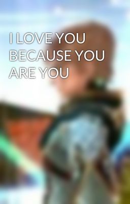 I LOVE YOU BECAUSE YOU ARE YOU