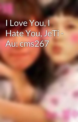 I Love You, I Hate You, JeTi - Au: cms267