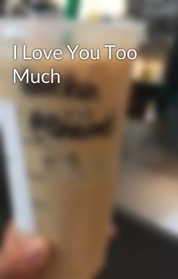 I Love You Too Much