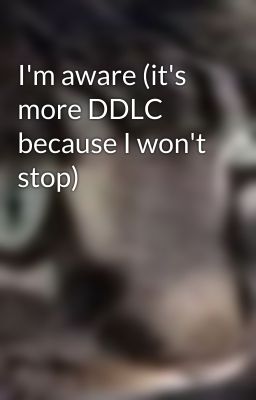 I'm aware (it's more DDLC because I won't stop)