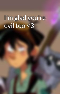 I'm glad you're evil too <3