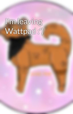 I'm leaving Wattpad :')