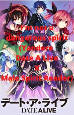 I'm not a dangerous spirit (Yandere Date A Live X Male Spirit Reader)