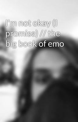 I'm not okay (I promise) // the big book of emo