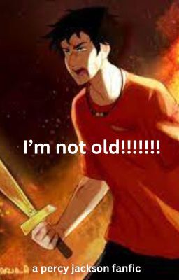 I'm not old!!!!!! - a Percy Jackson fanfic